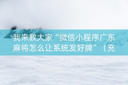 我来教大家“微信小程序广东麻将怎么让系统发好牌”（充会员胜率高)