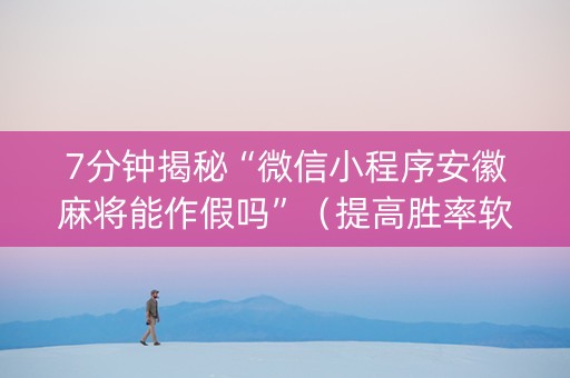 7分钟揭秘“微信小程序安徽麻将能作假吗”（提高胜率软件)