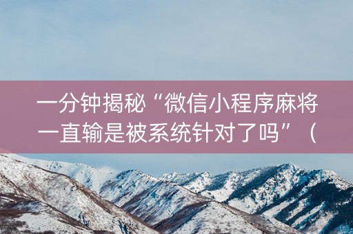 一分钟揭秘“微信小程序麻将一直输是被系统针对了吗”（AI辅助胡牌规则)
