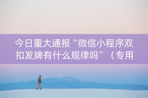 今日重大通报“微信小程序双扣发牌有什么规律吗”（专用神器)