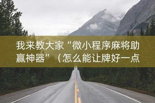 我来教大家“微小程序麻将助赢神器”（怎么能让牌好一点)