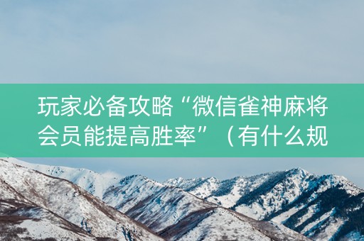 玩家必备攻略“微信雀神麻将会员能提高胜率”（有什么规律)