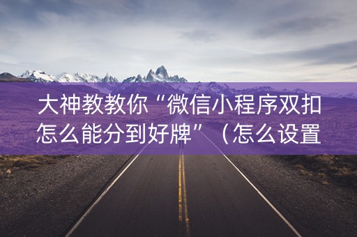 大神教教你“微信小程序双扣怎么能分到好牌”（怎么设置能有好牌)