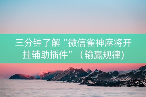 三分钟了解“微信雀神麻将开挂辅助插件”（输赢规律)
