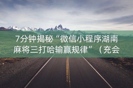 7分钟揭秘“微信小程序湖南麻将三打哈输赢规律”（充会员胜率高)