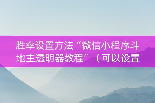 胜率设置方法“微信小程序斗地主透明器教程”（可以设置输赢吗)