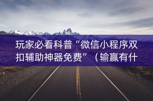 玩家必看科普“微信小程序双扣辅助神器免费”（输赢有什么规律)