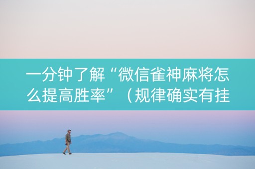 一分钟了解“微信雀神麻将怎么提高胜率”（规律确实有挂)