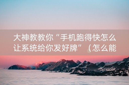 大神教教你“手机跑得快怎么让系统给你发好牌”（怎么能得到好牌)
