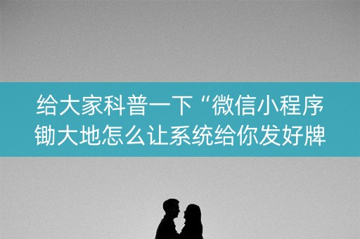 给大家科普一下“微信小程序锄大地怎么让系统给你发好牌”（可以设置输赢吗)