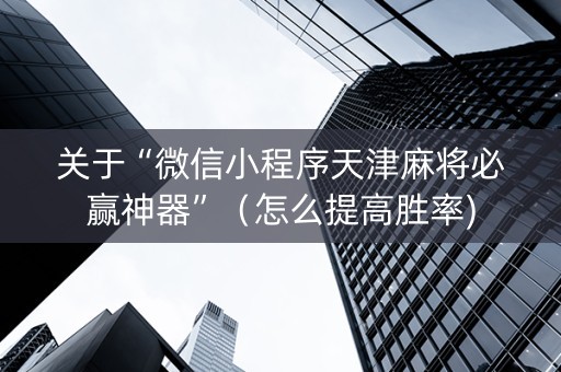 关于“微信小程序天津麻将必赢神器”（怎么提高胜率)