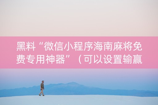 黑料“微信小程序海南麻将免费专用神器”（可以设置输赢吗)