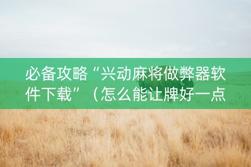 必备攻略“兴动麻将做弊器软件下载”（怎么能让牌好一点)