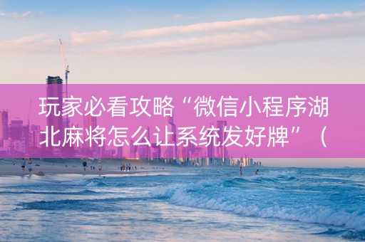 玩家必看攻略“微信小程序湖北麻将怎么让系统发好牌”（怎么才会赢)