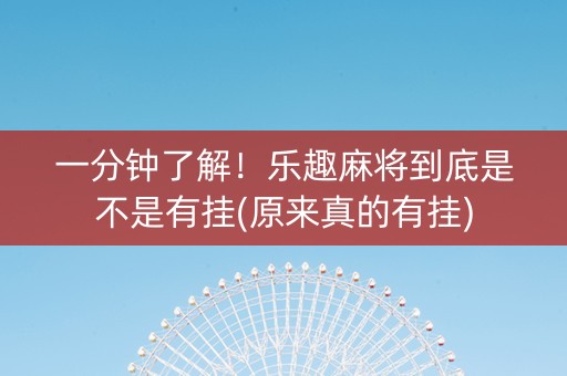 一分钟了解！乐趣麻将到底是不是有挂(原来真的有挂)