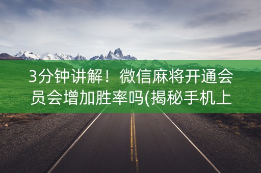 3分钟讲解！微信麻将开通会员会增加胜率吗(揭秘手机上专用神器)