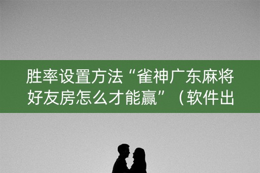 胜率设置方法“雀神广东麻将好友房怎么才能赢”（软件出售)