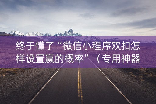 终于懂了“微信小程序双扣怎样设置赢的概率”（专用神器下载)