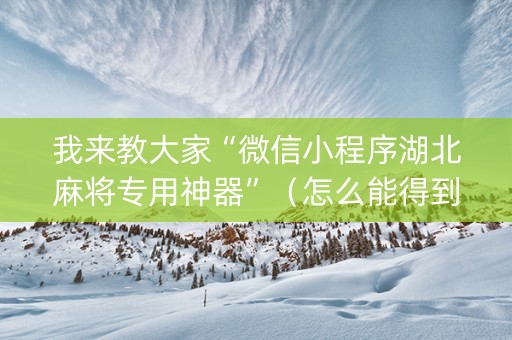 我来教大家“微信小程序湖北麻将专用神器”（怎么能得到好牌)