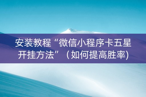 安装教程“微信小程序卡五星开挂方法”（如何提高胜率)