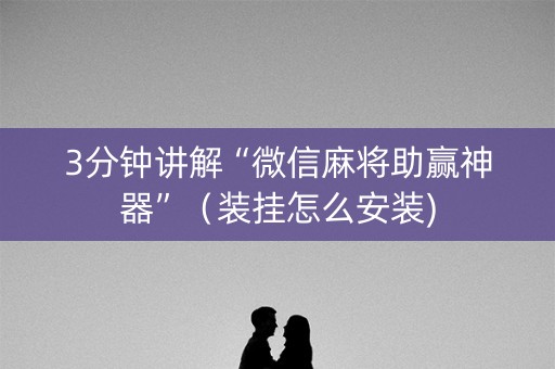 3分钟讲解“微信麻将助赢神器”（装挂怎么安装)