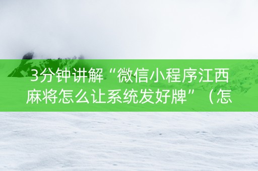 3分钟讲解“微信小程序江西麻将怎么让系统发好牌”（怎么才会赢)