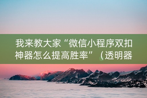 我来教大家“微信小程序双扣神器怎么提高胜率”（透明器教程)
