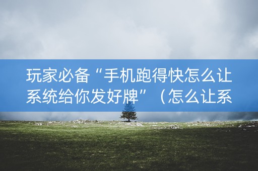 玩家必备“手机跑得快怎么让系统给你发好牌”（怎么让系统给你发好牌)