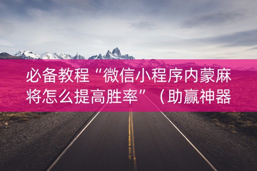 必备教程“微信小程序内蒙麻将怎么提高胜率”（助赢神器)