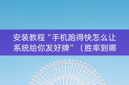 安装教程“手机跑得快怎么让系统给你发好牌”（胜率到哪调)