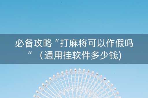 必备攻略“打麻将可以作假吗”（通用挂软件多少钱)