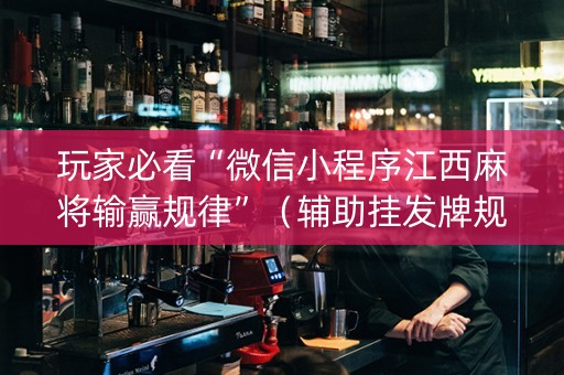 玩家必看“微信小程序江西麻将输赢规律”（辅助挂发牌规律)