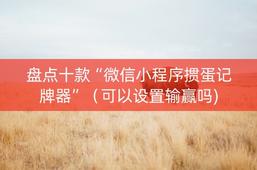 盘点十款“微信小程序掼蛋记牌器”（可以设置输赢吗)