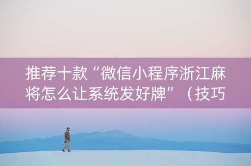推荐十款“微信小程序浙江麻将怎么让系统发好牌”（技巧和打好牌方法)