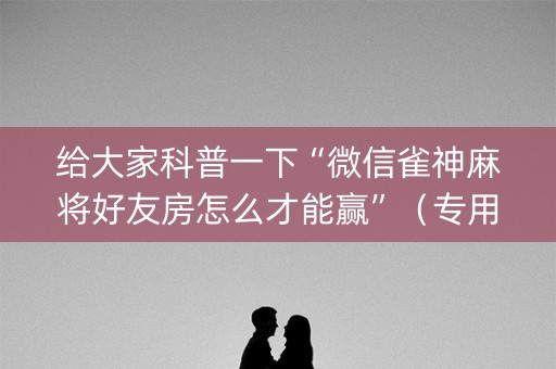 给大家科普一下“微信雀神麻将好友房怎么才能赢”（专用神器)