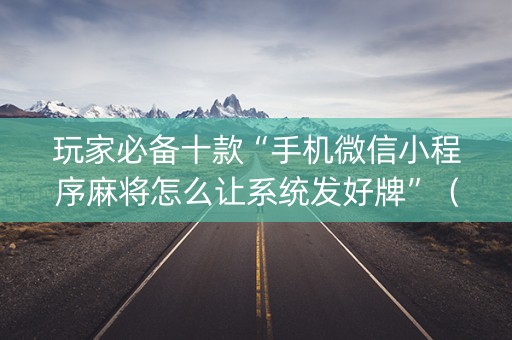 玩家必备十款“手机微信小程序麻将怎么让系统发好牌”（助赢神器购买)