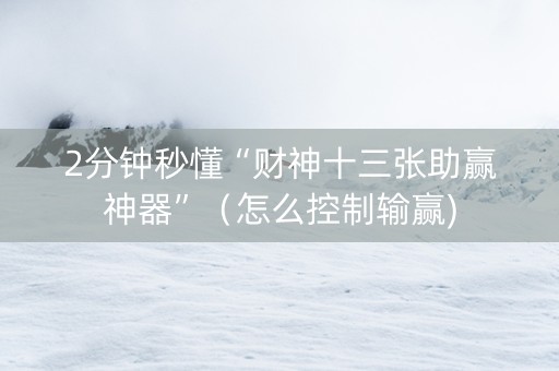 2分钟秒懂“财神十三张助赢神器”（怎么控制输赢)