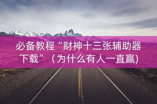 必备教程“财神十三张辅助器下载”（为什么有人一直赢)
