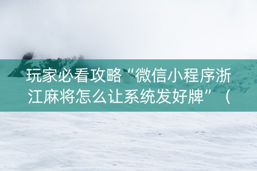 玩家必看攻略“微信小程序浙江麻将怎么让系统发好牌”（做弊器软件下载)