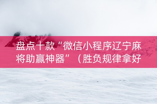 盘点十款“微信小程序辽宁麻将助赢神器”（胜负规律拿好牌)