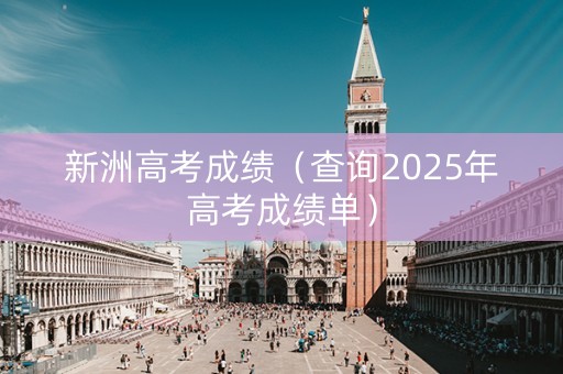新洲高考成绩（查询2025年高考成绩单）