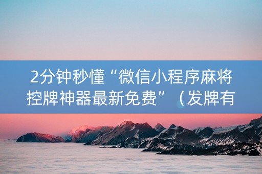 2分钟秒懂“微信小程序麻将控牌神器最新免费”（发牌有什么规律吗)