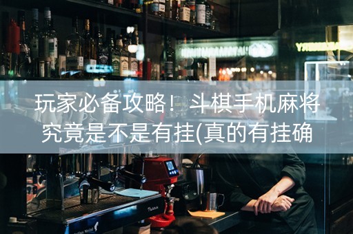 玩家必备攻略！斗棋手机麻将究竟是不是有挂(真的有挂确实有挂)