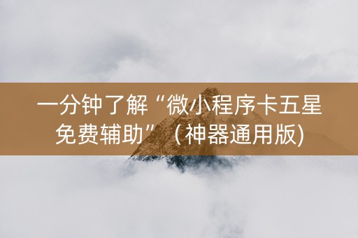 一分钟了解“微小程序卡五星免费辅助”（神器通用版)