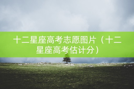 十二星座高考志愿图片（十二星座高考估计分）