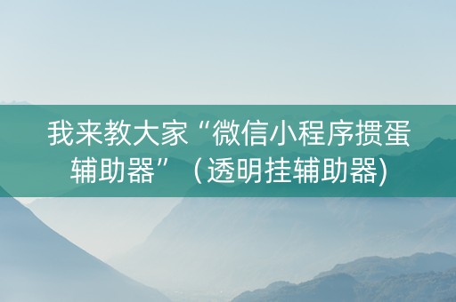 我来教大家“微信小程序掼蛋辅助器”（透明挂辅助器)