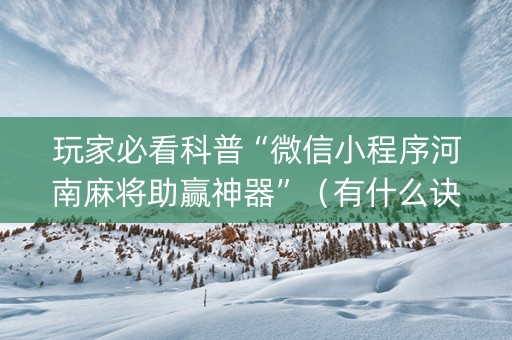 玩家必看科普“微信小程序河南麻将助赢神器”（有什么诀窍)