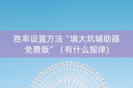 胜率设置方法“填大坑辅助器免费版”（有什么规律)