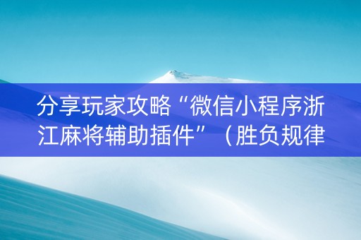 分享玩家攻略“微信小程序浙江麻将辅助插件”（胜负规律拿好牌)