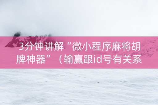 3分钟讲解“微小程序麻将胡牌神器”（输赢跟id号有关系吗)